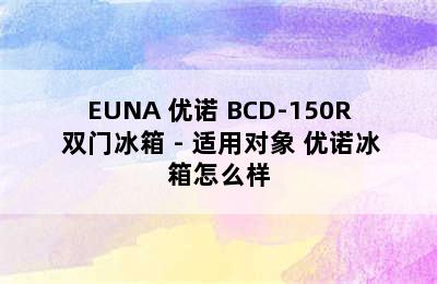 EUNA 优诺 BCD-150R 双门冰箱 - 适用对象 优诺冰箱怎么样